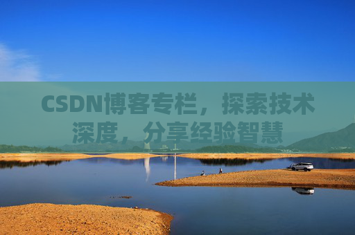 CSDN博客专栏，探索技术深度，分享经验智慧
