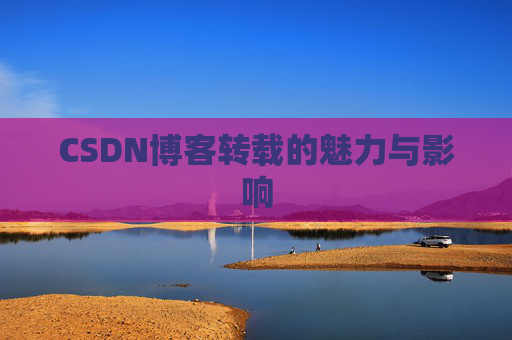 CSDN博客转载的魅力与影响