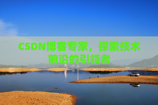 CSDN博客专家,探索技术前沿的引领者